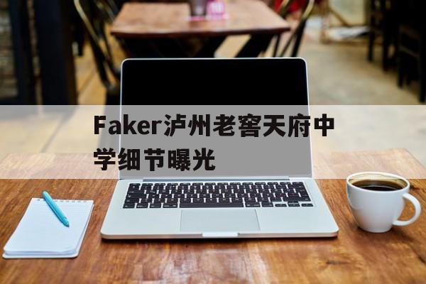 Faker泸州老窖天府中学细节曝光(泸州老窖天府中学2019年129晚会)
