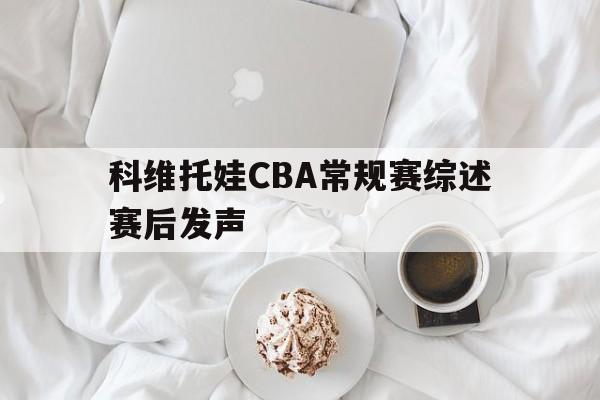 关于科维托娃CBA常规赛综述赛后发声的信息