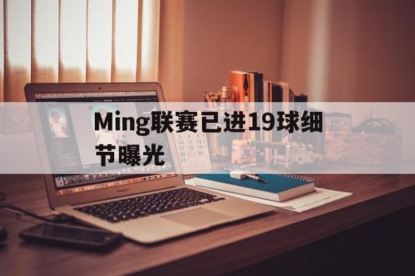 Ming联赛已进19球细节曝光的简单介绍